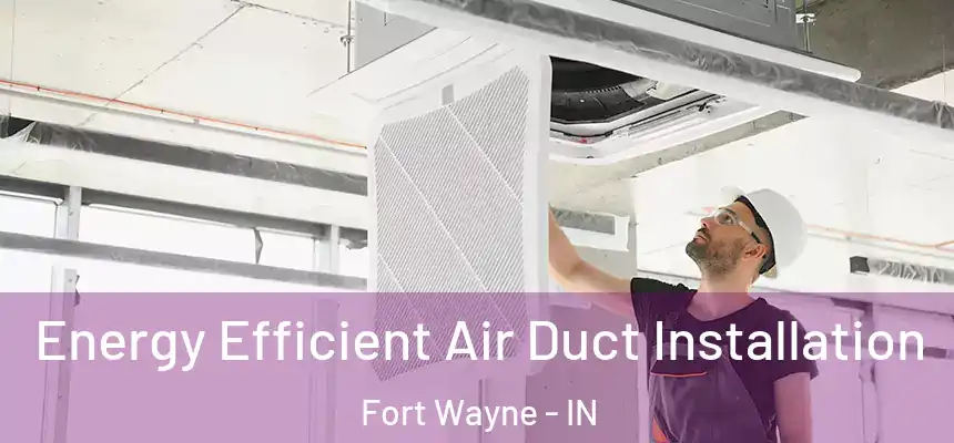  Energy Efficient Air Duct Installation Fort Wayne - IN