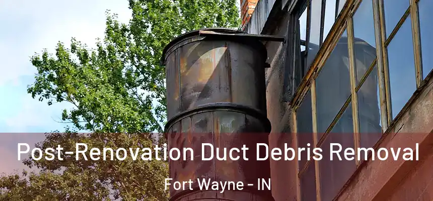  Post-Renovation Duct Debris Removal Fort Wayne - IN